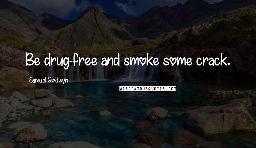 Samuel Goldwyn Quotes: Be drug-free and smoke some crack.