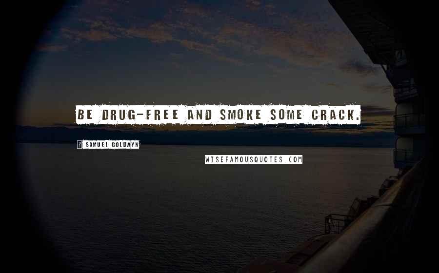 Samuel Goldwyn Quotes: Be drug-free and smoke some crack.