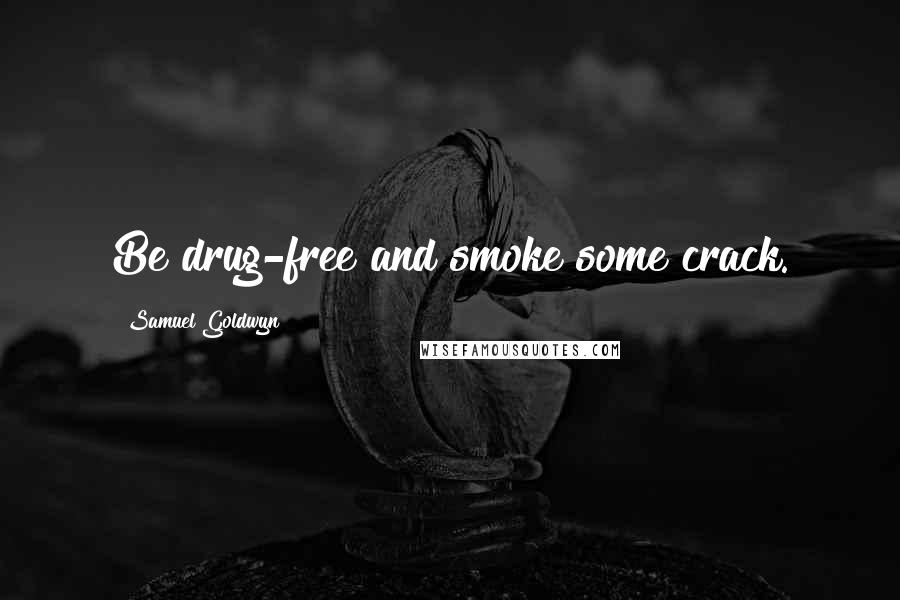 Samuel Goldwyn Quotes: Be drug-free and smoke some crack.