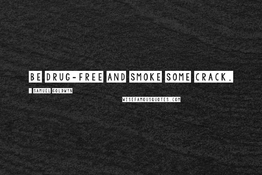 Samuel Goldwyn Quotes: Be drug-free and smoke some crack.