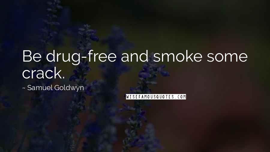 Samuel Goldwyn Quotes: Be drug-free and smoke some crack.