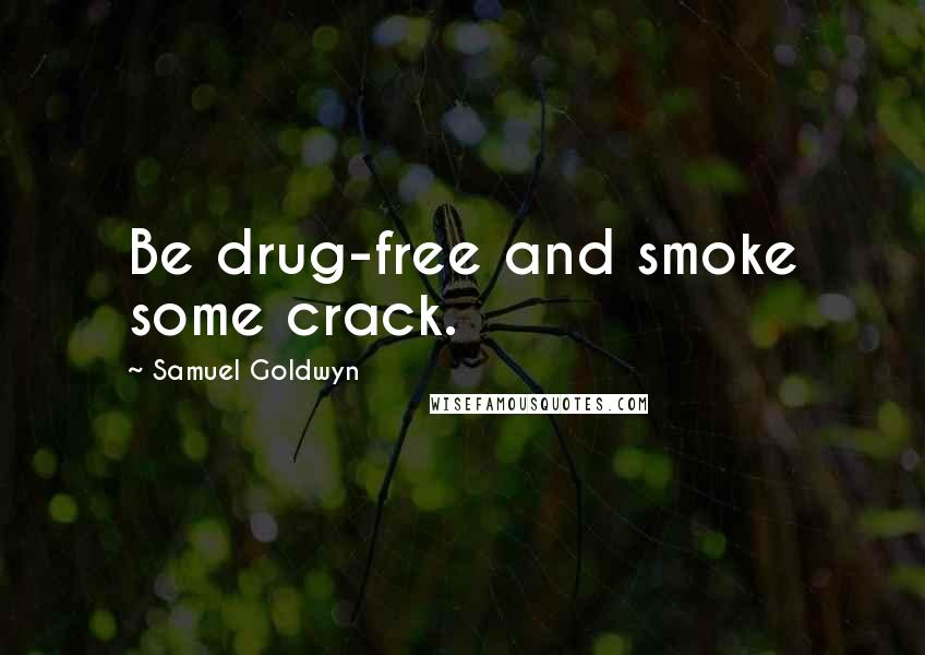 Samuel Goldwyn Quotes: Be drug-free and smoke some crack.