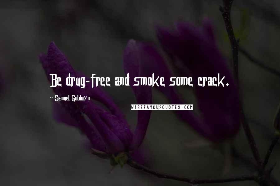 Samuel Goldwyn Quotes: Be drug-free and smoke some crack.