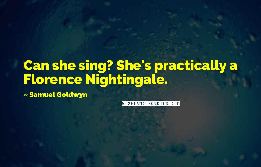 Samuel Goldwyn Quotes: Can she sing? She's practically a Florence Nightingale.