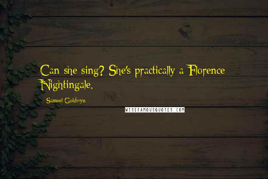 Samuel Goldwyn Quotes: Can she sing? She's practically a Florence Nightingale.