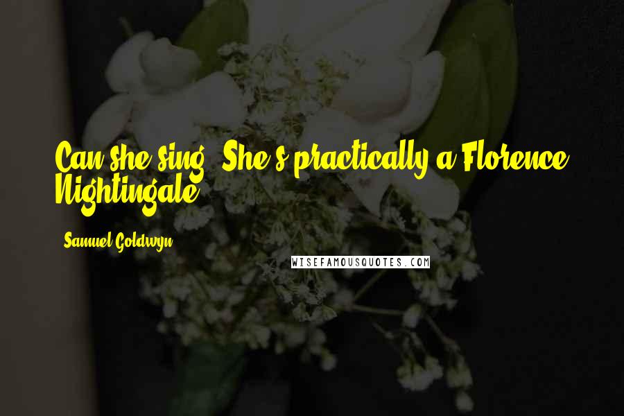 Samuel Goldwyn Quotes: Can she sing? She's practically a Florence Nightingale.