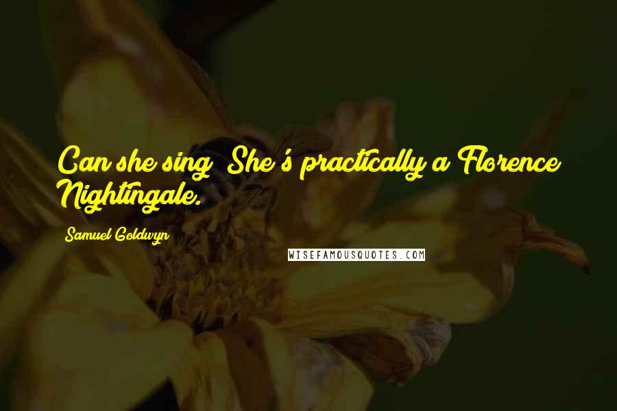 Samuel Goldwyn Quotes: Can she sing? She's practically a Florence Nightingale.