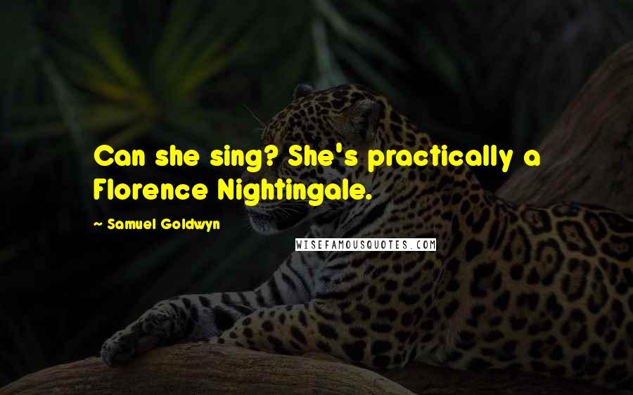 Samuel Goldwyn Quotes: Can she sing? She's practically a Florence Nightingale.