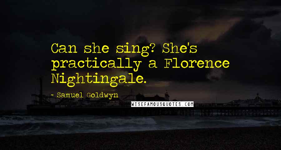 Samuel Goldwyn Quotes: Can she sing? She's practically a Florence Nightingale.