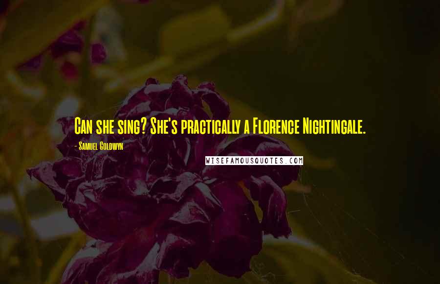Samuel Goldwyn Quotes: Can she sing? She's practically a Florence Nightingale.