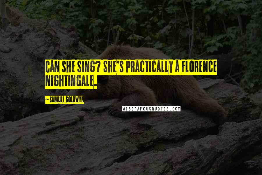 Samuel Goldwyn Quotes: Can she sing? She's practically a Florence Nightingale.