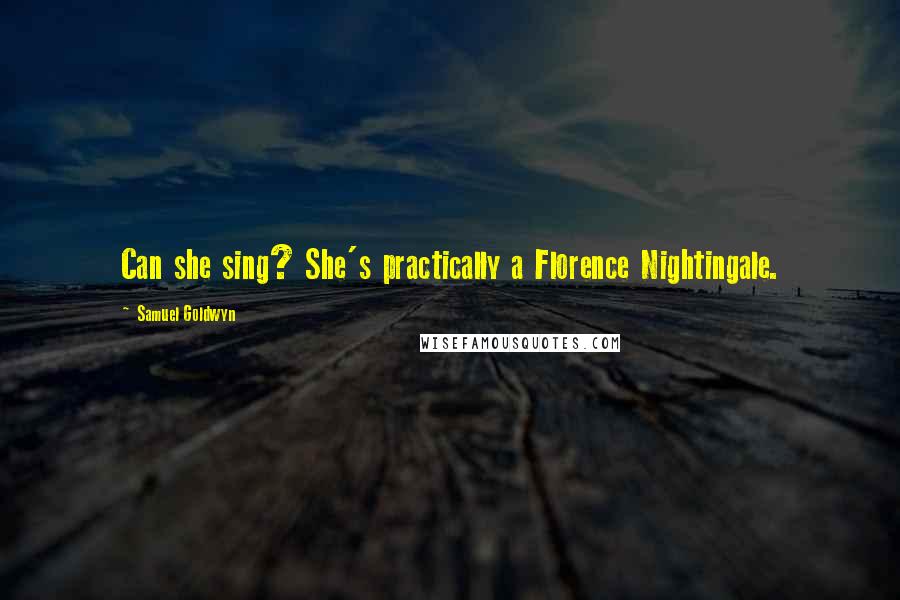 Samuel Goldwyn Quotes: Can she sing? She's practically a Florence Nightingale.