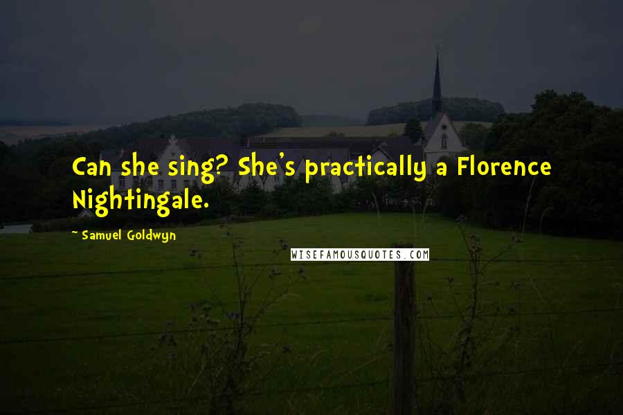 Samuel Goldwyn Quotes: Can she sing? She's practically a Florence Nightingale.