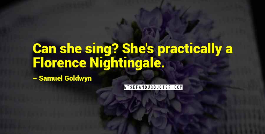 Samuel Goldwyn Quotes: Can she sing? She's practically a Florence Nightingale.
