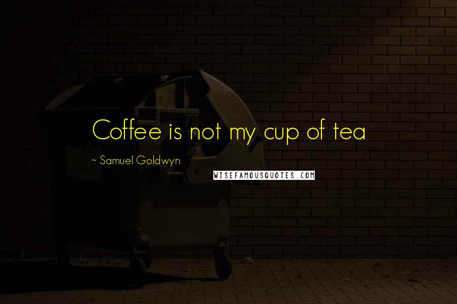 Samuel Goldwyn Quotes: Coffee is not my cup of tea