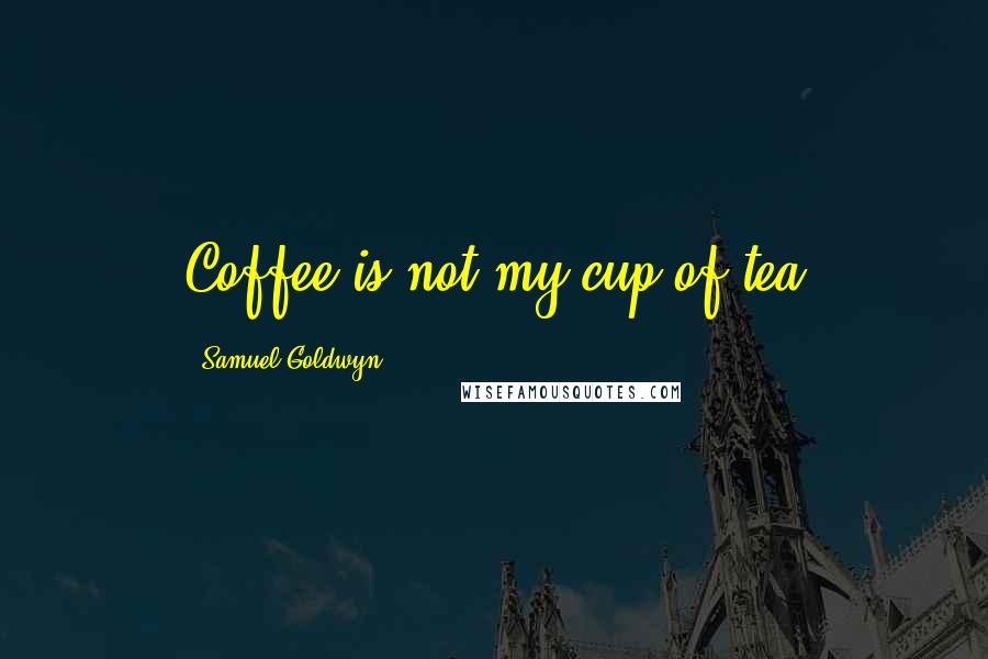 Samuel Goldwyn Quotes: Coffee is not my cup of tea