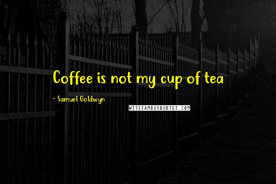 Samuel Goldwyn Quotes: Coffee is not my cup of tea