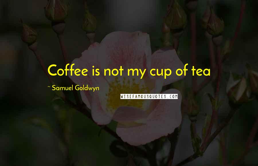 Samuel Goldwyn Quotes: Coffee is not my cup of tea