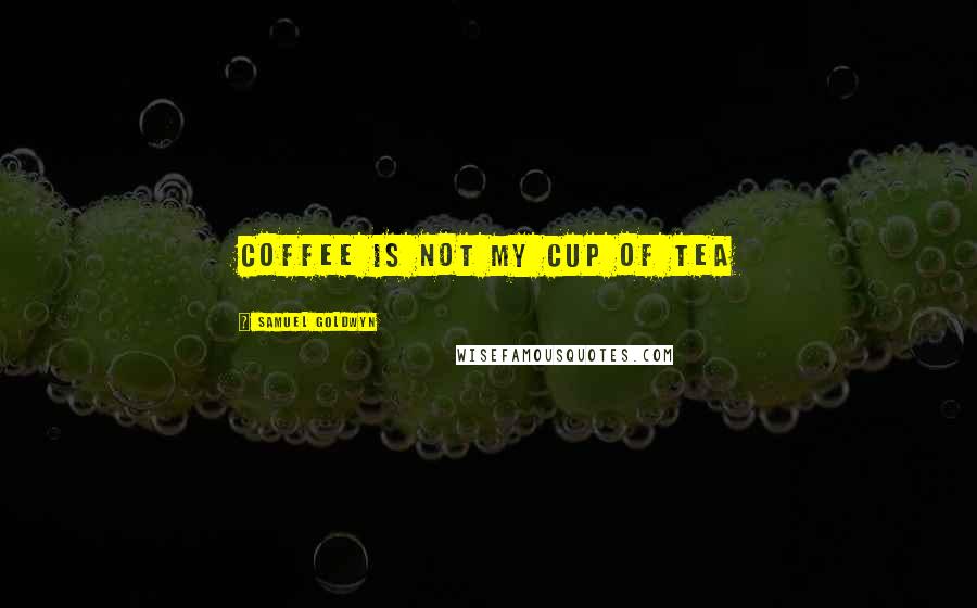 Samuel Goldwyn Quotes: Coffee is not my cup of tea