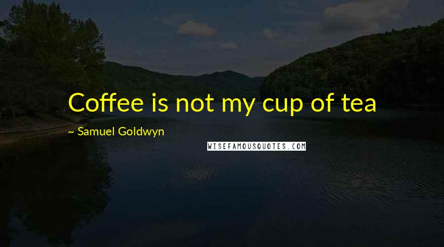 Samuel Goldwyn Quotes: Coffee is not my cup of tea