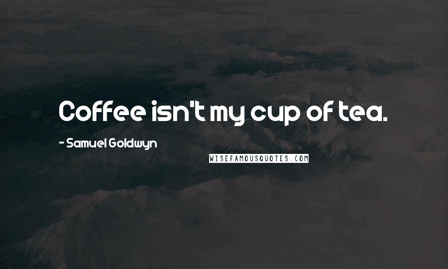 Samuel Goldwyn Quotes: Coffee isn't my cup of tea.