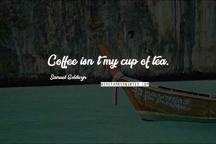 Samuel Goldwyn Quotes: Coffee isn't my cup of tea.