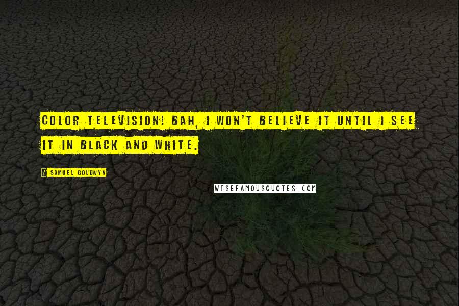 Samuel Goldwyn Quotes: Color television! Bah, I won't believe it until I see it in black and white.