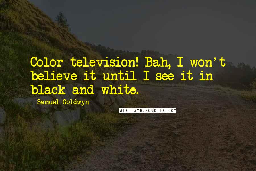 Samuel Goldwyn Quotes: Color television! Bah, I won't believe it until I see it in black and white.