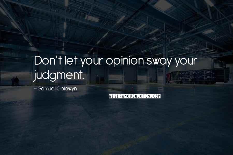 Samuel Goldwyn Quotes: Don't let your opinion sway your judgment.