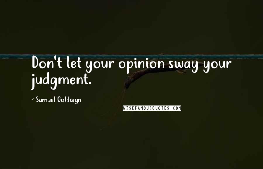 Samuel Goldwyn Quotes: Don't let your opinion sway your judgment.