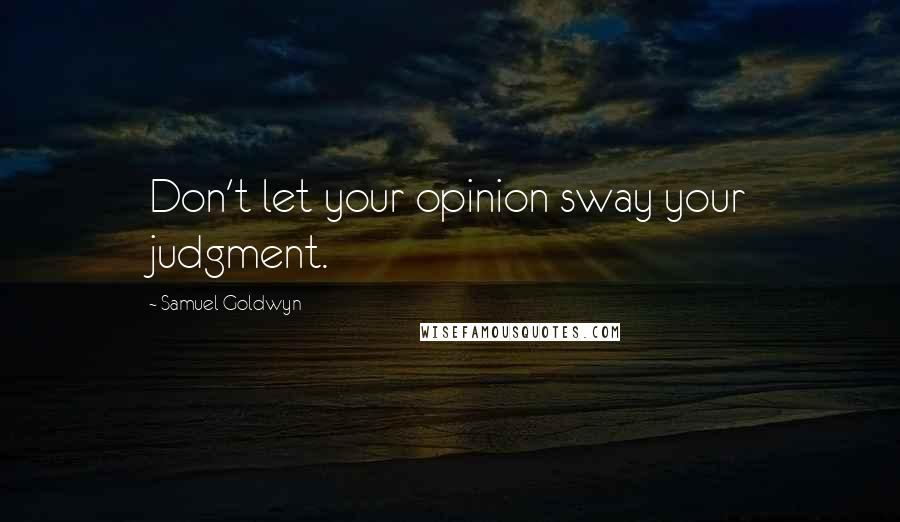 Samuel Goldwyn Quotes: Don't let your opinion sway your judgment.