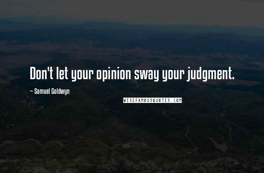 Samuel Goldwyn Quotes: Don't let your opinion sway your judgment.