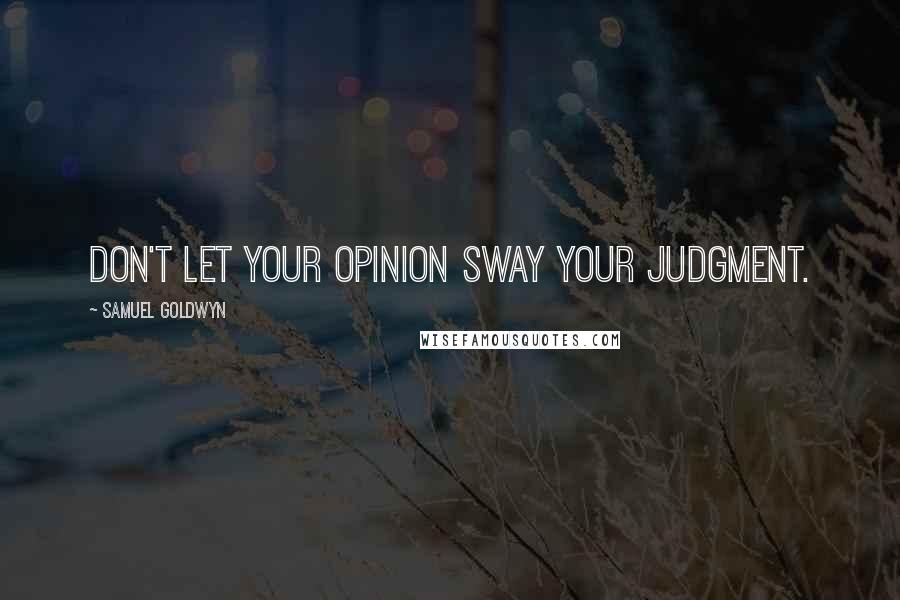 Samuel Goldwyn Quotes: Don't let your opinion sway your judgment.