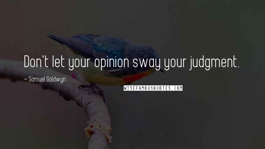 Samuel Goldwyn Quotes: Don't let your opinion sway your judgment.