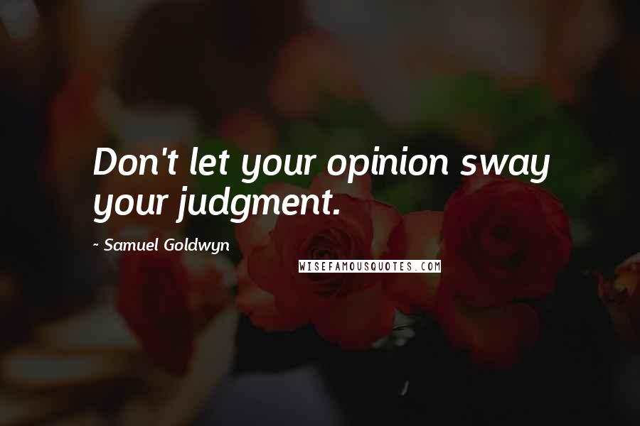 Samuel Goldwyn Quotes: Don't let your opinion sway your judgment.