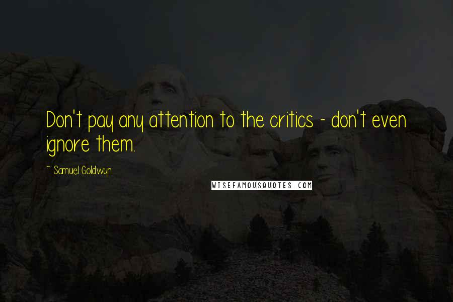 Samuel Goldwyn Quotes: Don't pay any attention to the critics - don't even ignore them.