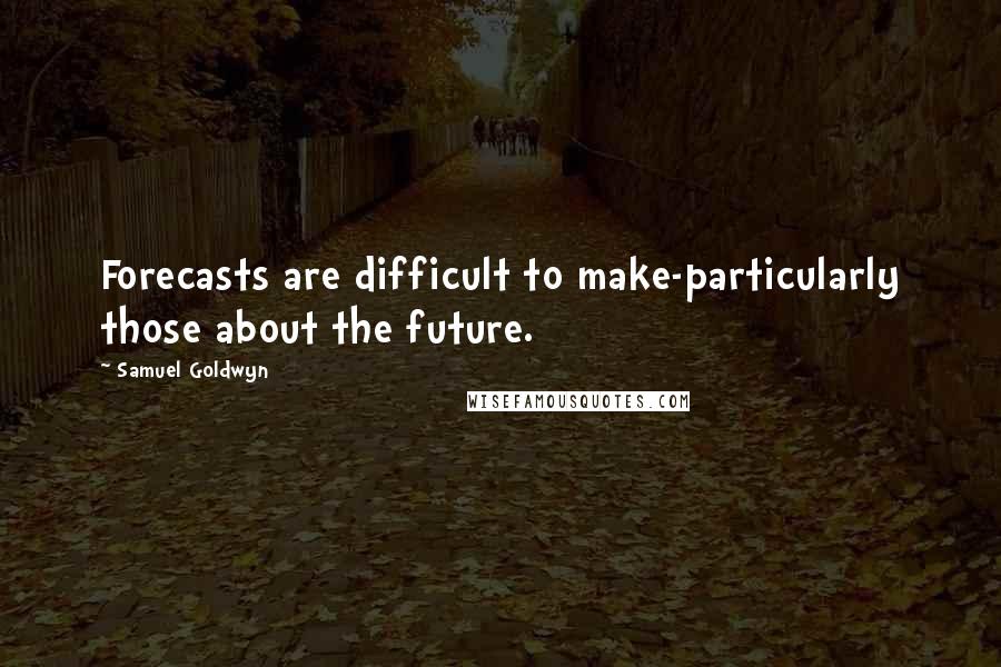 Samuel Goldwyn Quotes: Forecasts are difficult to make-particularly those about the future.