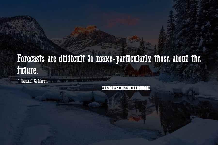 Samuel Goldwyn Quotes: Forecasts are difficult to make-particularly those about the future.