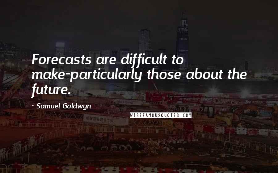 Samuel Goldwyn Quotes: Forecasts are difficult to make-particularly those about the future.