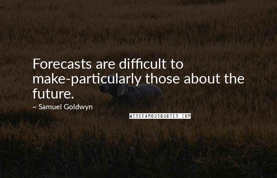 Samuel Goldwyn Quotes: Forecasts are difficult to make-particularly those about the future.