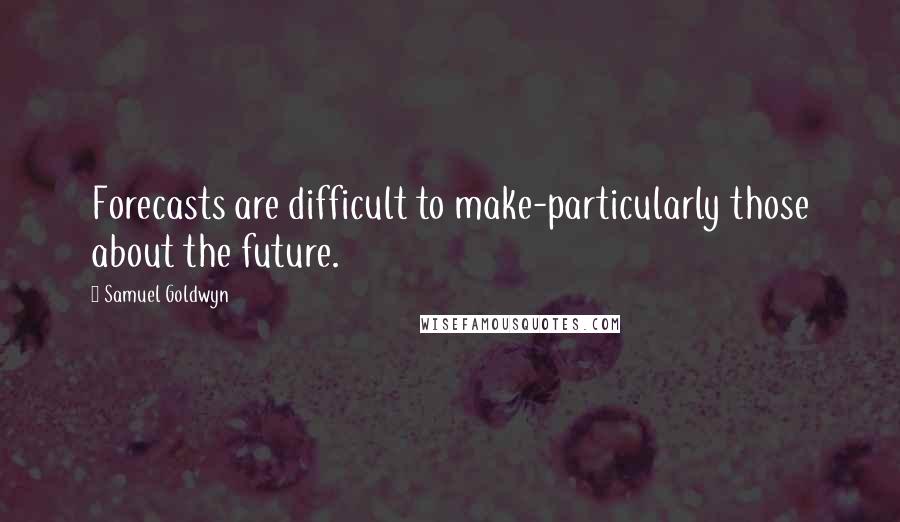 Samuel Goldwyn Quotes: Forecasts are difficult to make-particularly those about the future.
