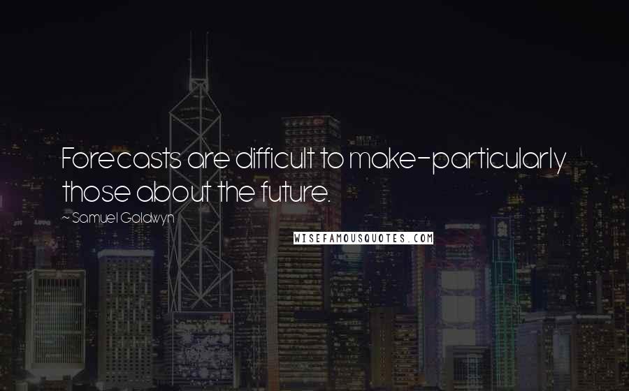 Samuel Goldwyn Quotes: Forecasts are difficult to make-particularly those about the future.