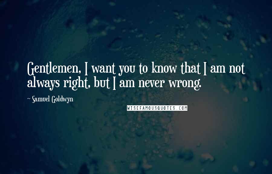 Samuel Goldwyn Quotes: Gentlemen, I want you to know that I am not always right, but I am never wrong.