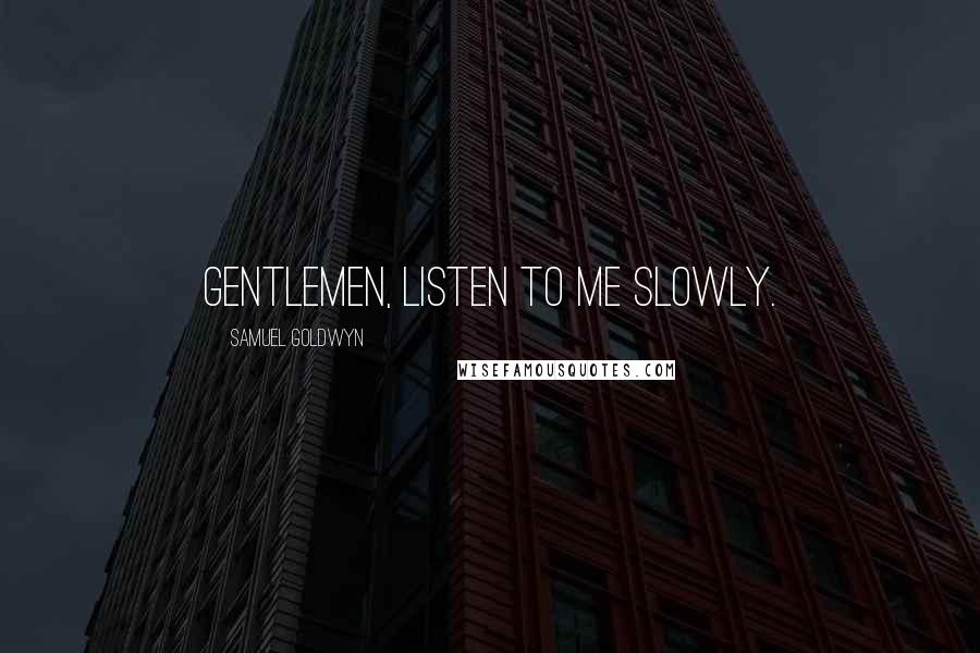 Samuel Goldwyn Quotes: Gentlemen, listen to me slowly.