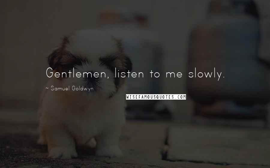 Samuel Goldwyn Quotes: Gentlemen, listen to me slowly.