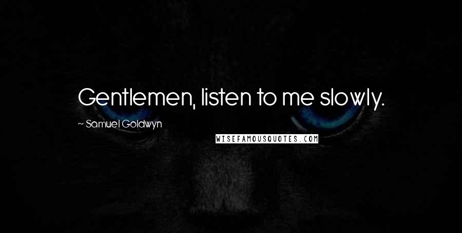 Samuel Goldwyn Quotes: Gentlemen, listen to me slowly.