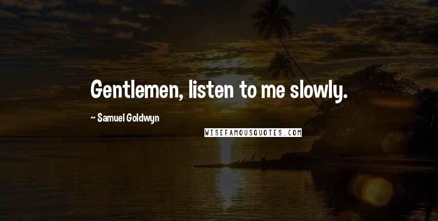 Samuel Goldwyn Quotes: Gentlemen, listen to me slowly.