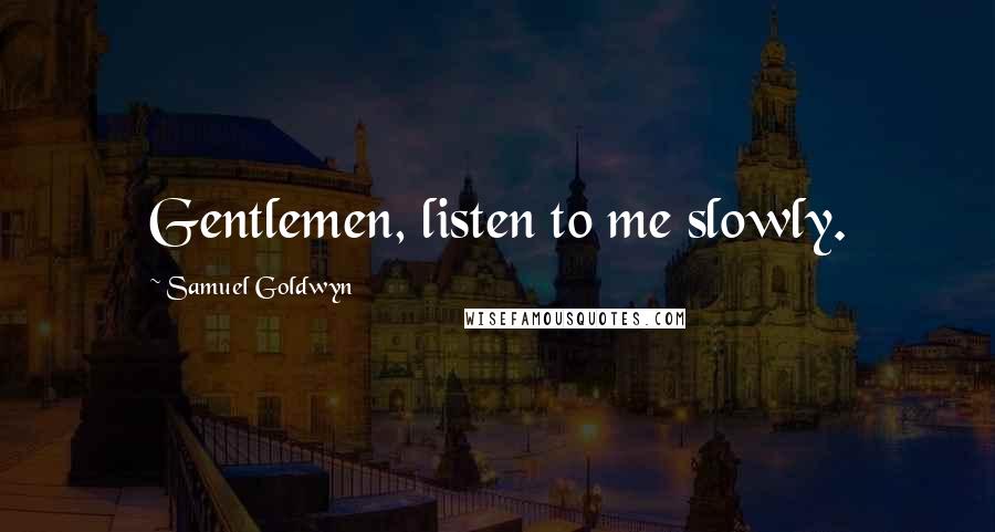 Samuel Goldwyn Quotes: Gentlemen, listen to me slowly.