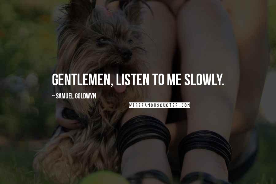 Samuel Goldwyn Quotes: Gentlemen, listen to me slowly.