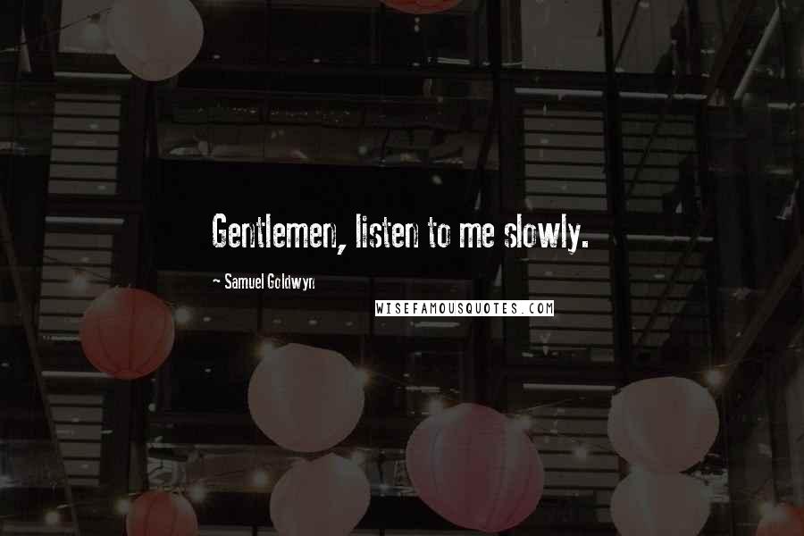 Samuel Goldwyn Quotes: Gentlemen, listen to me slowly.